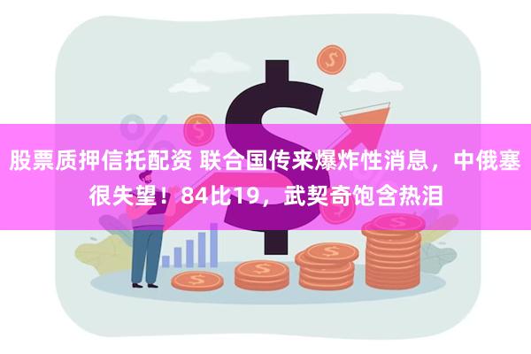 股票质押信托配资 联合国传来爆炸性消息，中俄塞很失望！84比19，武契奇饱含热泪