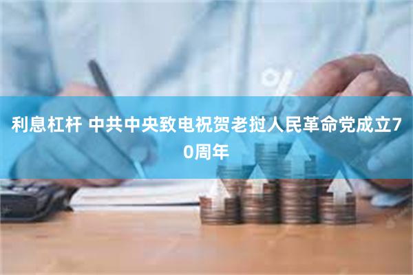 利息杠杆 中共中央致电祝贺老挝人民革命党成立70周年