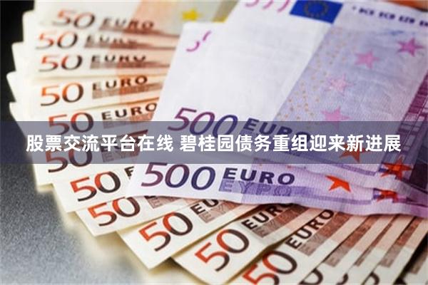 股票交流平台在线 碧桂园债务重组迎来新进展