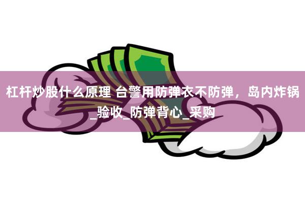 杠杆炒股什么原理 台警用防弹衣不防弹，岛内炸锅_验收_防弹背心_采购