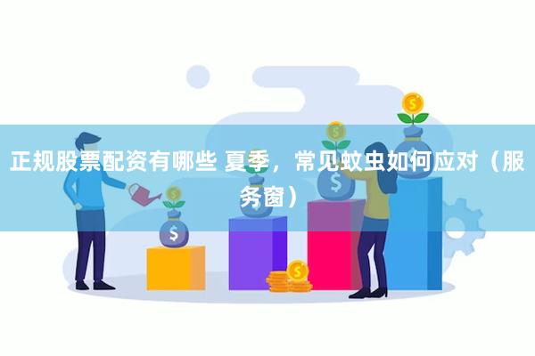 正规股票配资有哪些 夏季，常见蚊虫如何应对（服务窗）