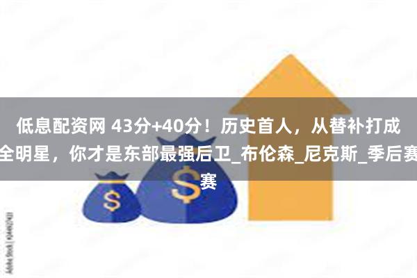 低息配资网 43分+40分！历史首人，从替补打成全明星，你才是东部最强后卫_布伦森_尼克斯_季后赛