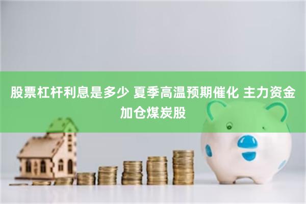 股票杠杆利息是多少 夏季高温预期催化 主力资金加仓煤炭股