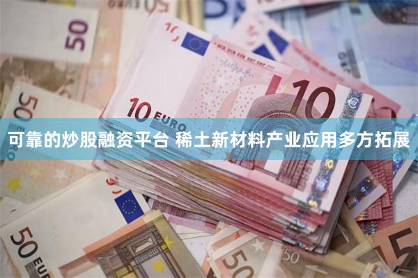 可靠的炒股融资平台 稀土新材料产业应用多方拓展